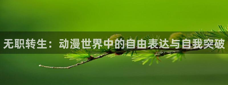 91动漫xxxx：无职转生：动漫世界中的自由表达与自我突破